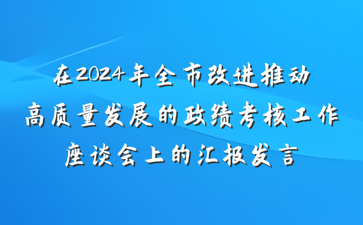 在2024年全市改进推动高质量发展的政绩考核工作座谈会上的汇报发言
