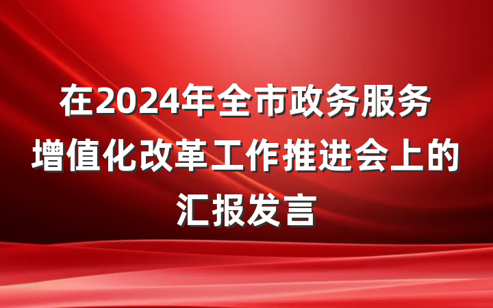 在2024年全市政务服务增值化改革工作推进会上的汇报发言