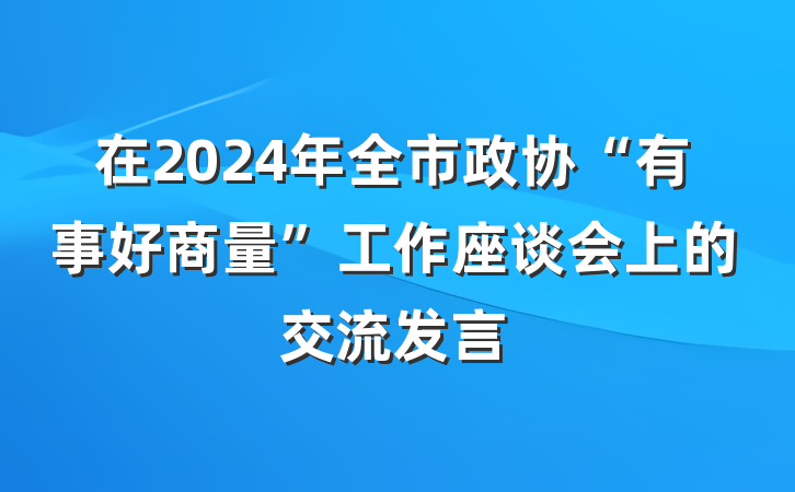 在2024年全市政协“有事好商量”工作座谈会上的交流发言