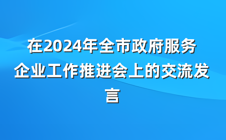 在2024年全市政府服务企业工作推进会上的交流发言