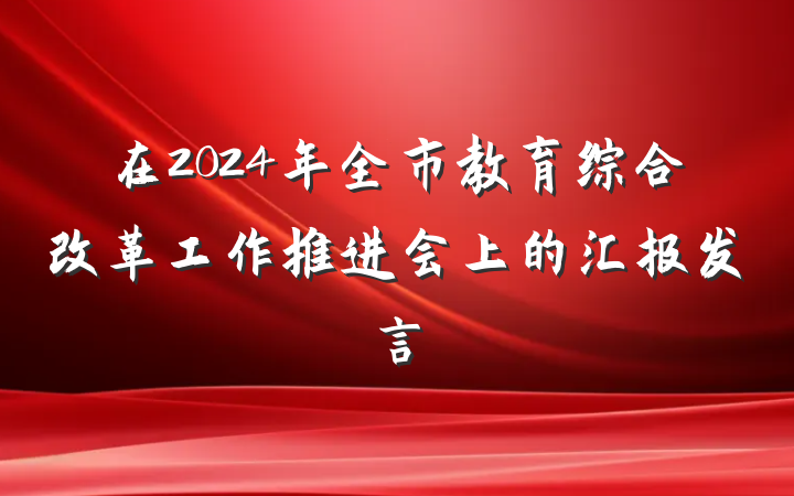 在2024年全市教育综合改革工作推进会上的汇报发言