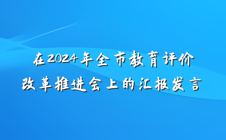 在2024年全市教育评价改革推进会上的汇报发言