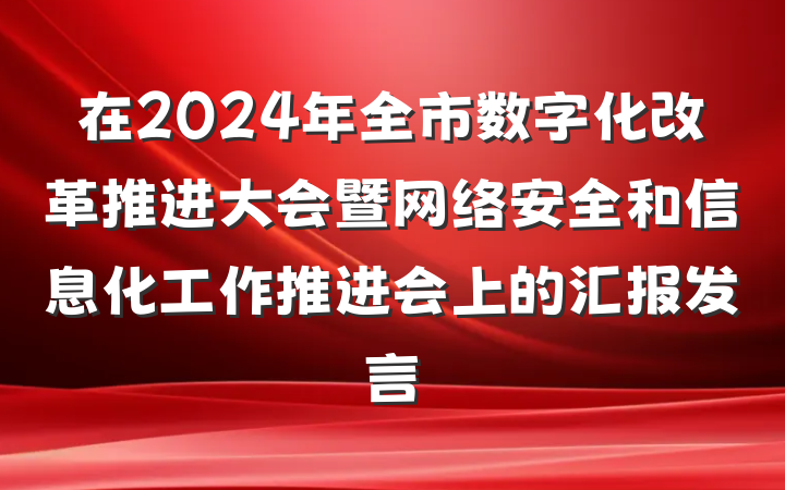 在2024年全市数字化改革推进大会暨网络安全和信息化工作推进会上的汇报发言