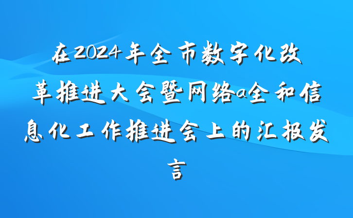 在2024年全市数字化改革推进大会暨网络a全和信息化工作推进会上的汇报发言