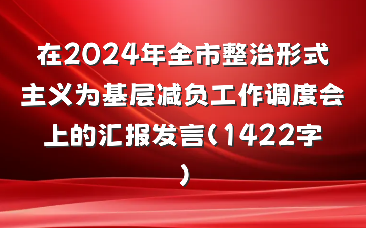 在2024年全市整治形式主义为基层减负工作调度会上的汇报发言（1422字）