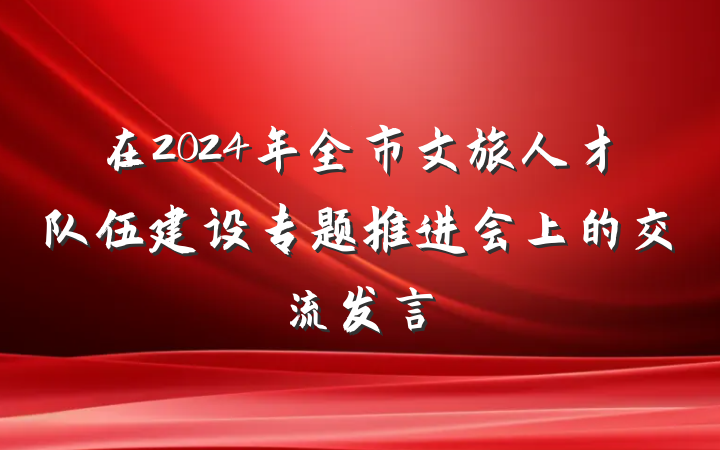 在2024年全市文旅人才队伍建设专题推进会上的交流发言