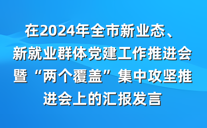 在2024年全市新业态、新就业群体党建工作推进会暨“两个覆盖”集中攻坚推进会上的汇报发言