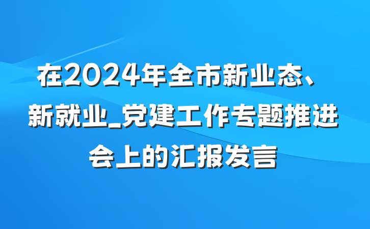 在2024年全市新业态、新就业_党建工作专题推进会上的汇报发言