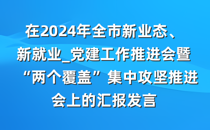 在2024年全市新业态、新就业_党建工作推进会暨“两个覆盖”集中攻坚推进会上的汇报发言