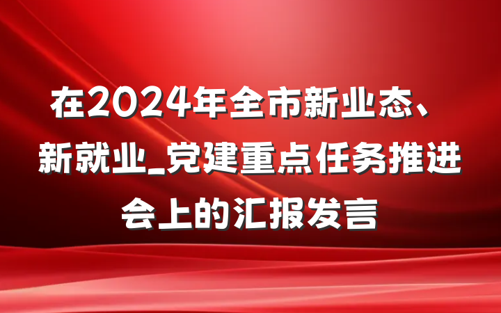在2024年全市新业态、新就业_党建重点任务推进会上的汇报发言