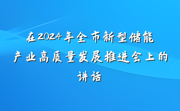 在2024年全市新型储能产业高质量发展推进会上的讲话
