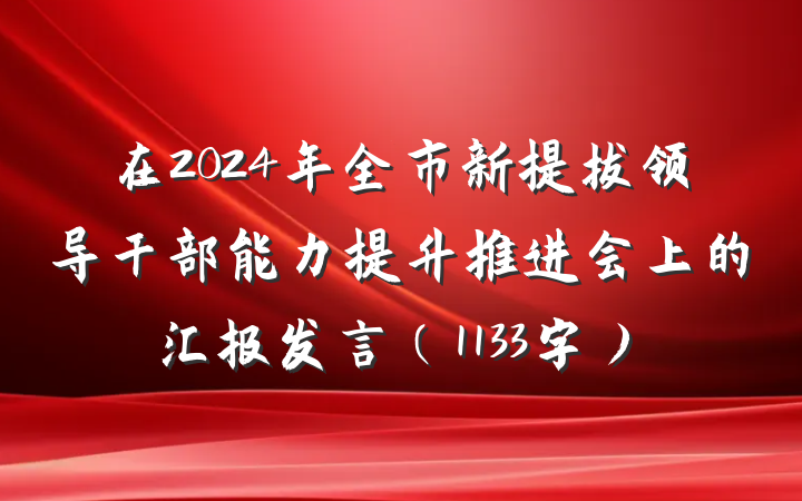 在2024年全市新提拔领导干部能力提升推进会上的汇报发言（1133字）