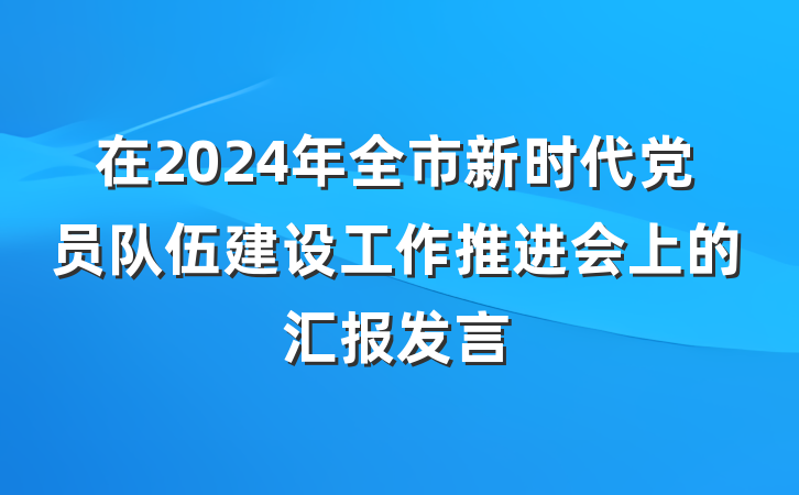 在2024年全市新时代党员队伍建设工作推进会上的汇报发言