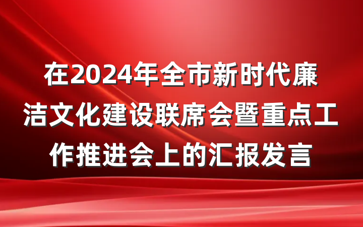 在2024年全市新时代廉洁文化建设联席会暨重点工作推进会上的汇报发言