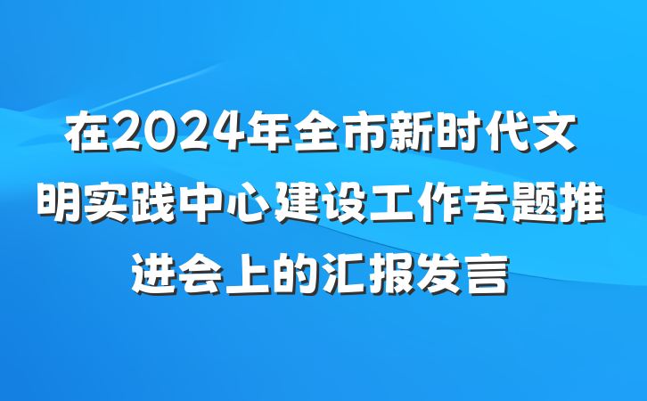 在2024年全市新时代文明实践中心建设工作专题推进会上的汇报发言