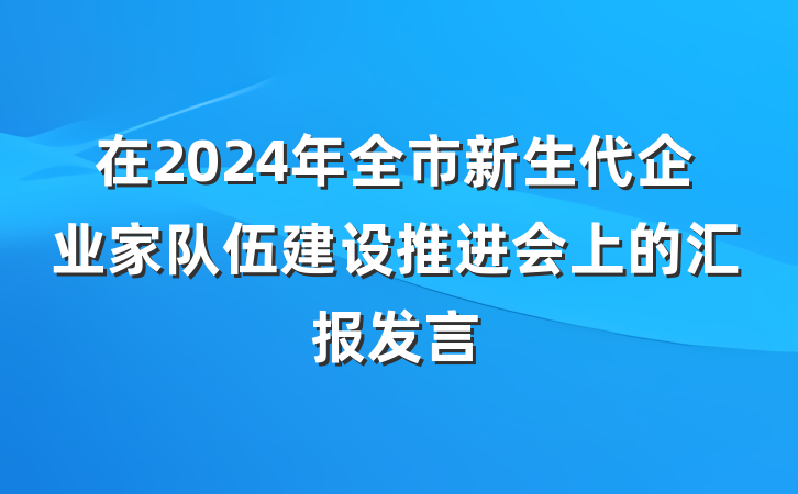 在2024年全市新生代企业家队伍建设推进会上的汇报发言