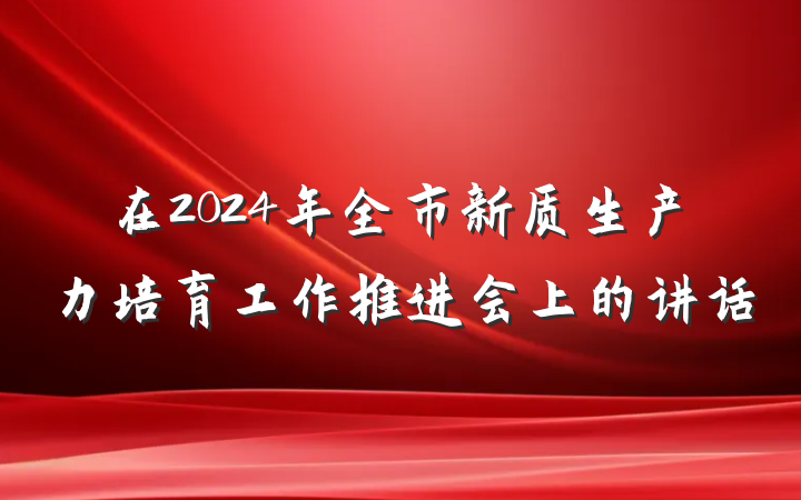 在2024年全市新质生产力培育工作推进会上的讲话