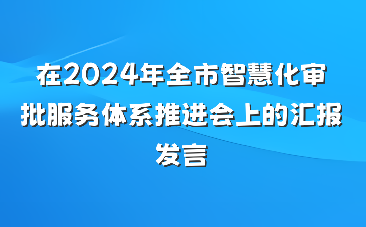在2024年全市智慧化审批服务体系推进会上的汇报发言