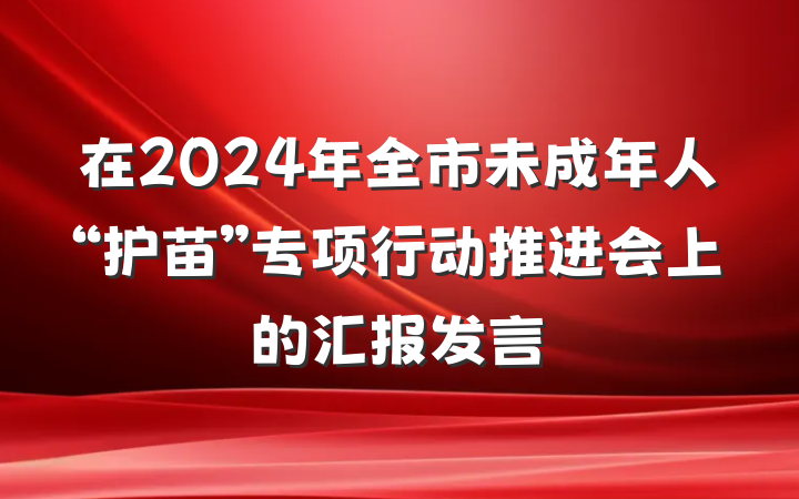 在2024年全市未成年人“护苗”专项行动推进会上的汇报发言