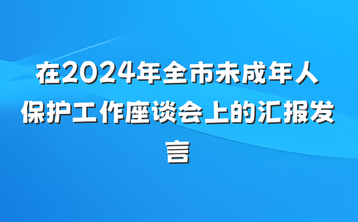 在2024年全市未成年人保护工作座谈会上的汇报发言