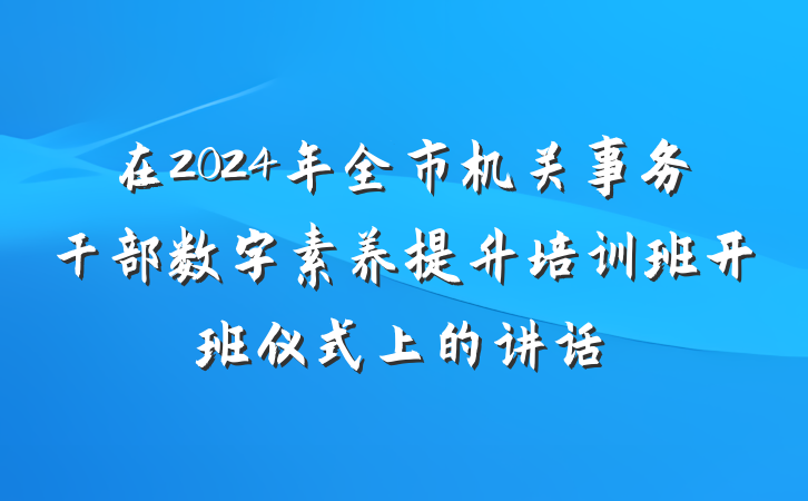 在2024年全市机关事务干部数字素养提升培训班开班仪式上的讲话
