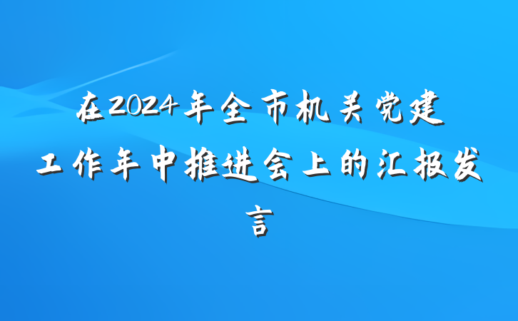 在2024年全市机关党建工作年中推进会上的汇报发言