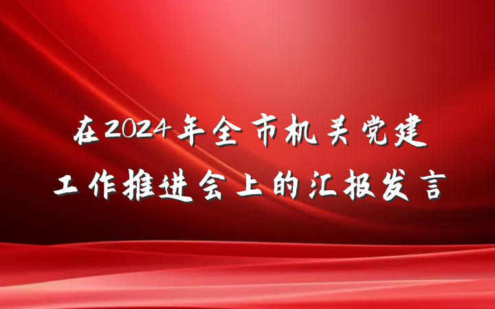 在2024年全市机关党建工作推进会上的汇报发言