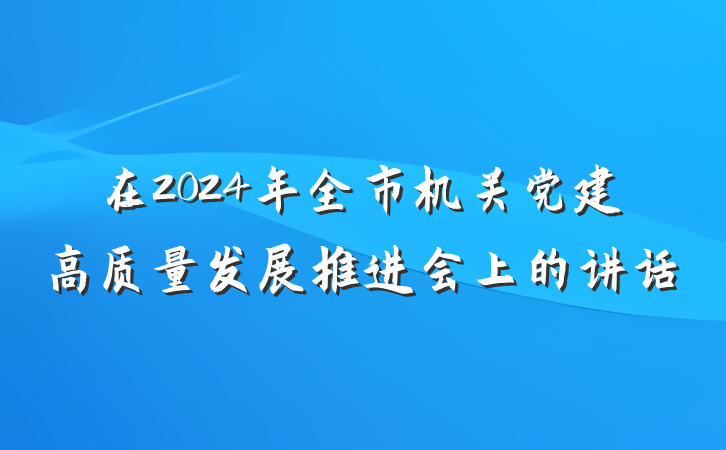 在2024年全市机关党建高质量发展推进会上的讲话