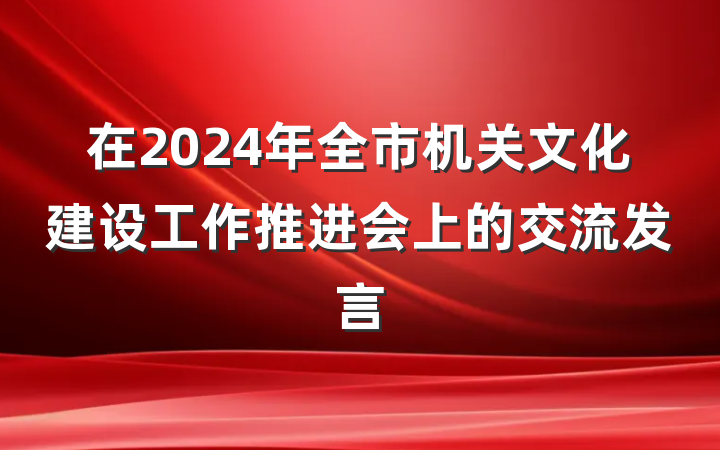 在2024年全市机关文化建设工作推进会上的交流发言