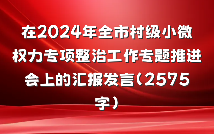在2024年全市村级小微权力专项整治工作专题推进会上的汇报发言（2575字）