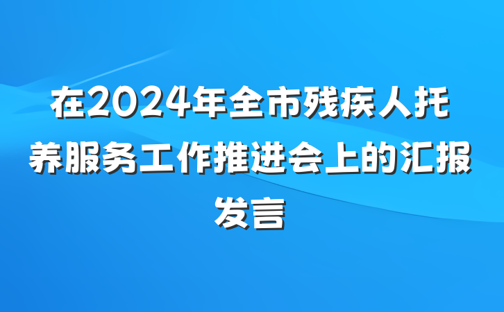 在2024年全市残疾人托养服务工作推进会上的汇报发言