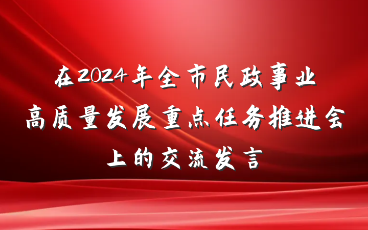 在2024年全市民政事业高质量发展重点任务推进会上的交流发言