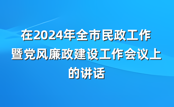 在2024年全市民政工作暨党风廉政建设工作会议上的讲话