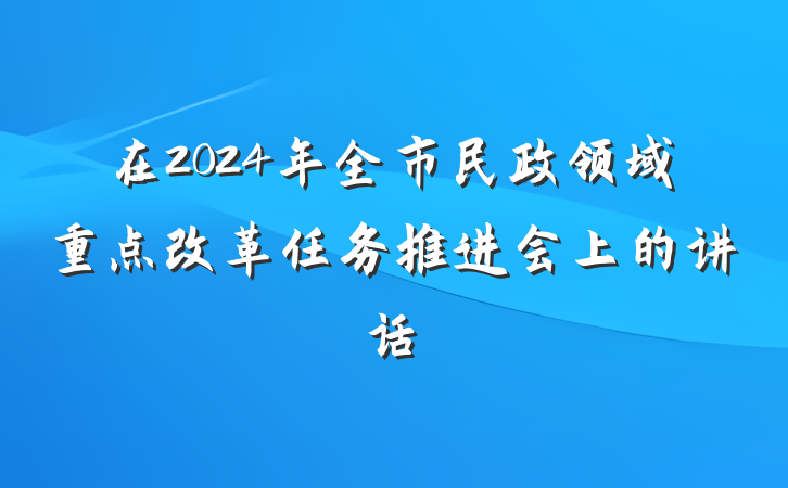 在2024年全市民政领域重点改革任务推进会上的讲话