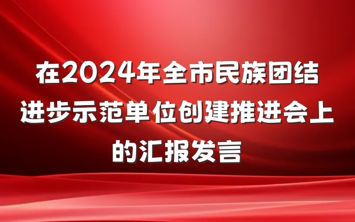 在2024年全市民族团结进步示范单位创建推进会上的汇报发言
