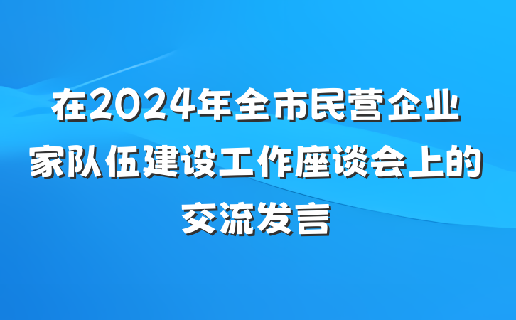 在2024年全市民营企业家队伍建设工作座谈会上的交流发言