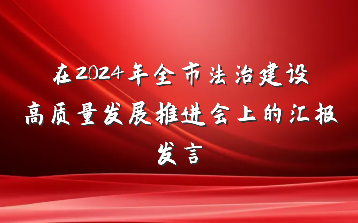 在2024年全市法治建设高质量发展推进会上的汇报发言