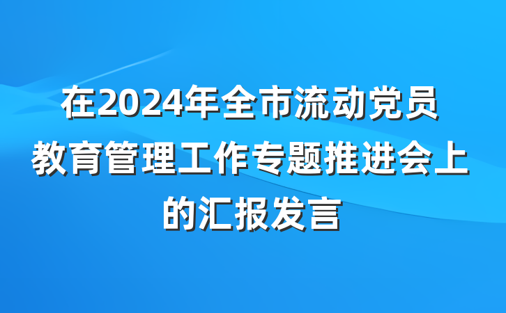 在2024年全市流动党员教育管理工作专题推进会上的汇报发言