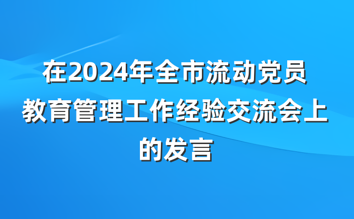 在2024年全市流动党员教育管理工作经验交流会上的发言