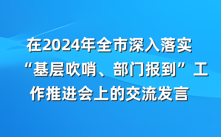 在2024年全市深入落实“基层吹哨、部门报到”工作推进会上的交流发言