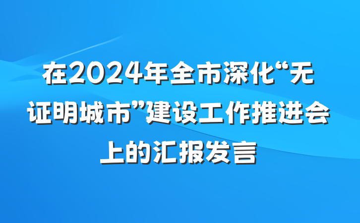在2024年全市深化“无证明城市”建设工作推进会上的汇报发言