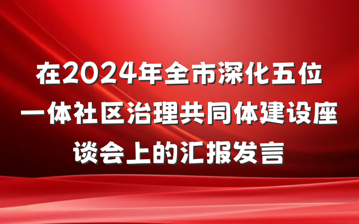 在2024年全市深化五位一体社区治理共同体建设座谈会上的汇报发言