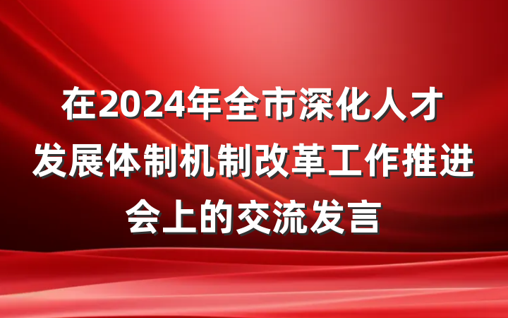 在2024年全市深化人才发展体制机制改革工作推进会上的交流发言