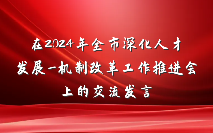 在2024年全市深化人才发展_机制改革工作推进会上的交流发言