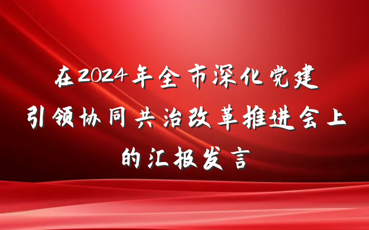 在2024年全市深化党建引领协同共治改革推进会上的汇报发言