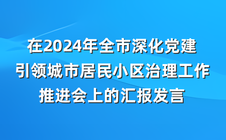 在2024年全市深化党建引领城市居民小区治理工作推进会上的汇报发言