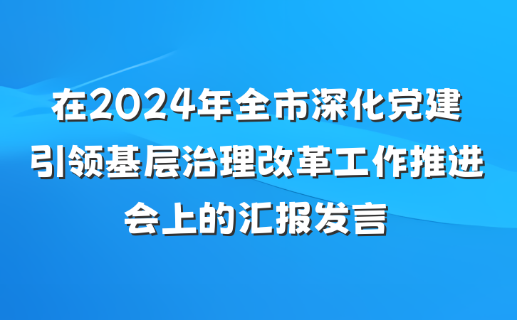 在2024年全市深化党建引领基层治理改革工作推进会上的汇报发言