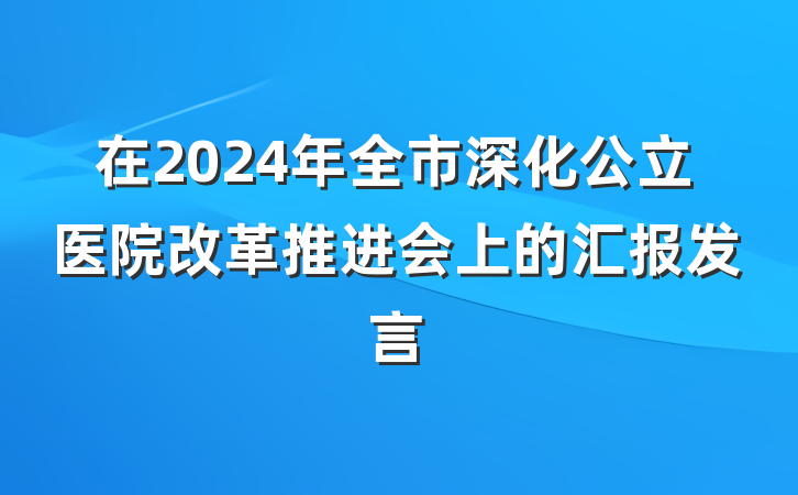 在2024年全市深化公立医院改革推进会上的汇报发言