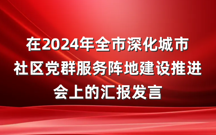 在2024年全市深化城市社区党群服务阵地建设推进会上的汇报发言