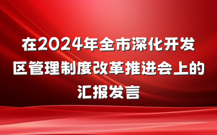 在2024年全市深化开发区管理制度改革推进会上的汇报发言